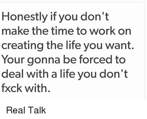 Honestly If You Dont Make The Time To Work On Creating The Life You