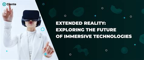 Extended Reality Exploring The Future Of Immersive Technologies Ciente