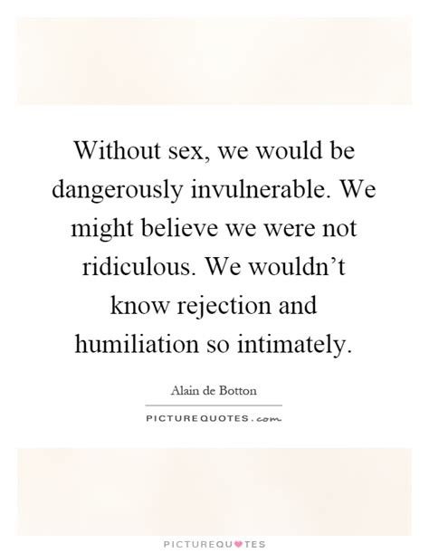 Without Sex We Would Be Dangerously Invulnerable We Might Picture Quotes