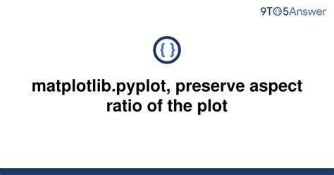 Solved Matplotlib Pyplot Preserve Aspect Ratio Of The 9to5Answer
