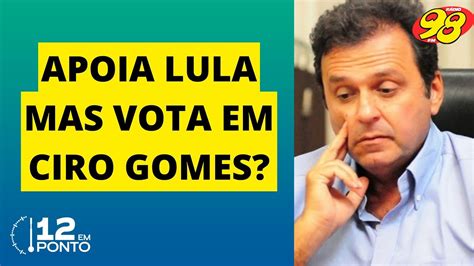 AnÁlise Carlos Eduardo Confunde O Eleitor Ao Apoiar Lula E Votar Em Ciro Gomes Portal 98 Fm Natal