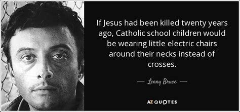 Lenny Bruce Quote If Jesus Had Been Killed Twenty Years Ago Catholic