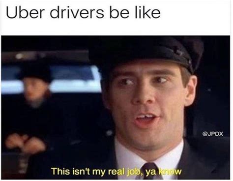 Uber Drivers Be Like This Isnt My Real Job Ya Know Best Of Funny Memes