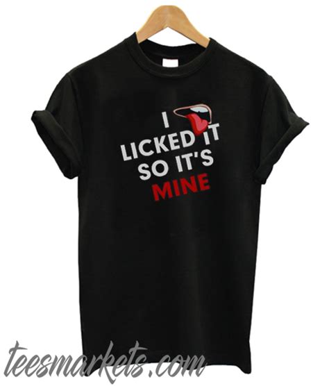 I Licked It So It’s Mine T Shirt