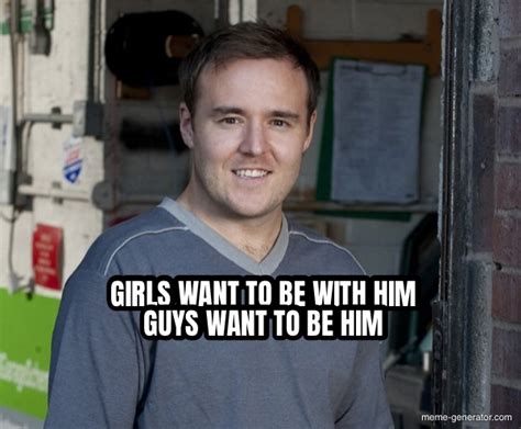 girls want to be with him guys want to be him meme generator