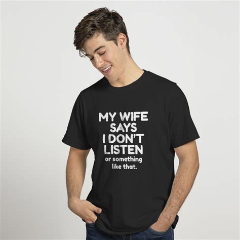 my wife says i don t listen or something like t shirt sold by bruno rossi sku 6816055 printerval