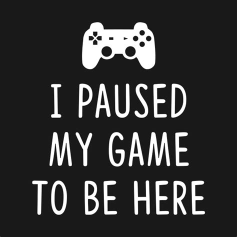 I Paused My Game To Be Here Video Games T Shirt Teepublic