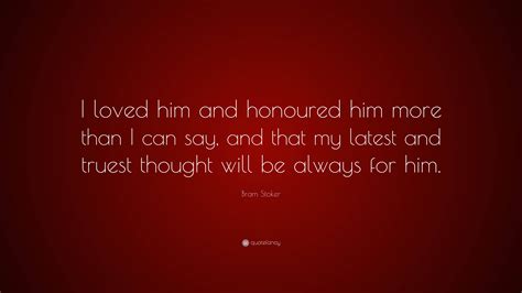 Bram Stoker Quote I Loved Him And Honoured Him More Than I Can Say