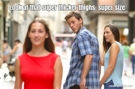 Look At That Super Thicker Thighs Super Size Meme Generator