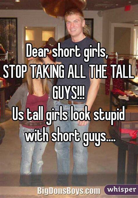 Dear Short Girls Stop Taking All The Tall Guys Us Tall Girls Look Stupid With Short Guys