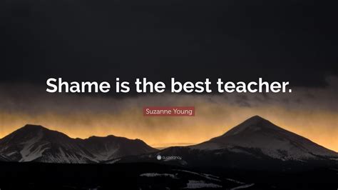 Suzanne Young Quote “shame Is The Best Teacher”