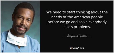 Benjamin Carson Quote We Need To Start Thinking About The Needs Of The