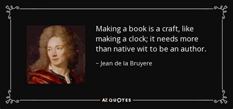 Jul 24, 2018 · books, blogs, quotes and nature became his guide. Jean de la Bruyere quote: Making a book is a craft, like making a clock...