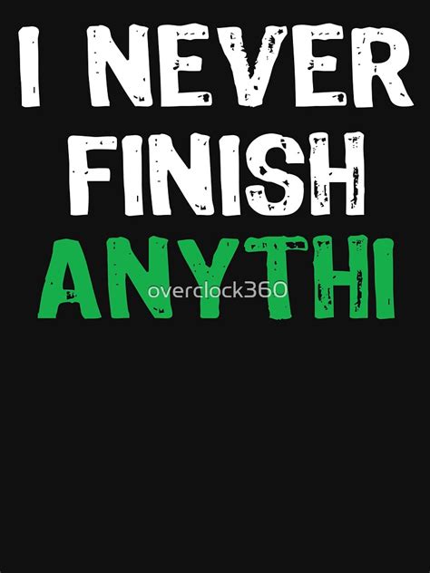 I Never Finish Anything T Shirt For Sale By Overclock360 Redbubble