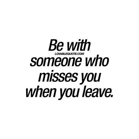 Be With Someone Who Misses You When You Leave Relationship Quotes