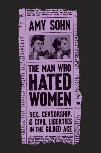 The Man Who Hated Women Sex Censorship And Civil Liberties In The Gilded Age By Amy Sohn