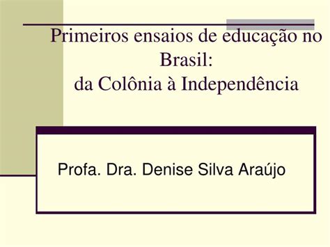 Ppt Primeiros Ensaios De Educa O No Brasil Da Col Nia Independ Ncia Powerpoint