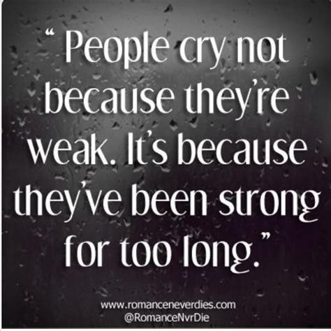 cry because been strong too long not because you re weak long love quotes strong quotes quotes