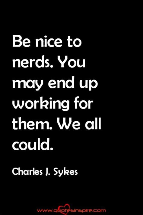 Be Nice To Nerds You May End Up Working For Them We All Could