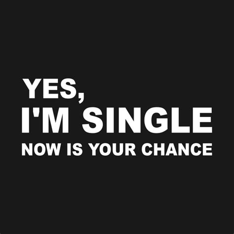 Yes Im Single Now Is Your Chance Yes Im Single Now Is Your Chance