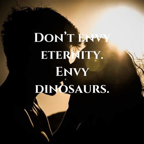 Dont Envy Eternity Envy Dinosaurs Inspirobot Ai Quote Generator Generations Quotes