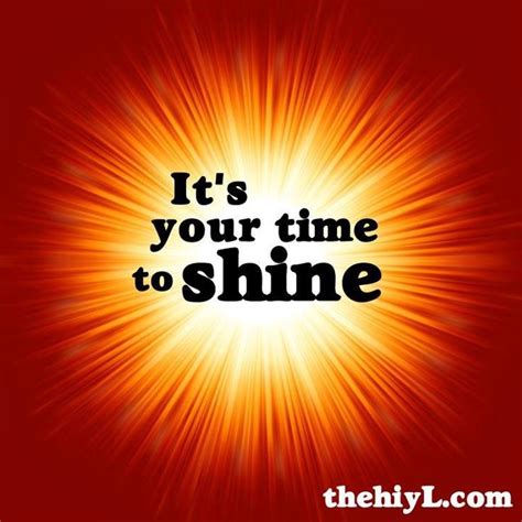 Its Your Time To Shine Quotes Quotesgram