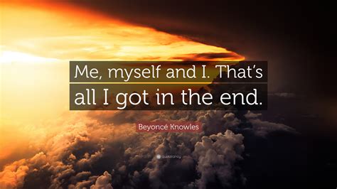 Beyoncé Knowles Quote “me Myself And I Thats All I Got In The End”