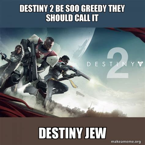 Destiny 2 Be Soo Greedy They Should Call It Destiny Jew Destiny 2