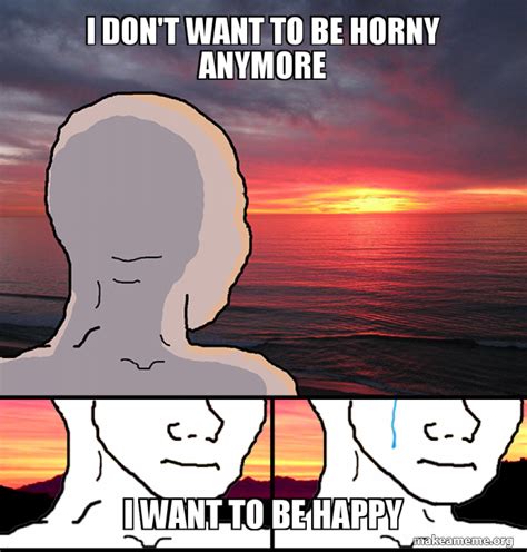 Wojak Doesn T Want To Be Horny Anymore I Don T Wanna Be Horny Anymore