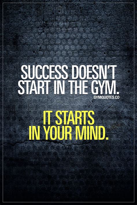 Success Doesnt Start In The Gym It Starts In Your Mind Your Thoughts