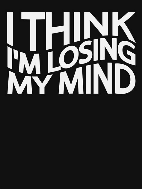I Think Im Losing My Mind T Shirt For Sale By Photograyyyy