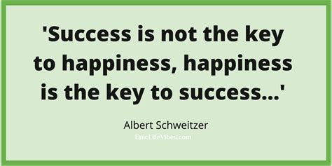 Success Is Not The Key To Happiness Happiness Is The Key To Success Aleber Schweitzer
