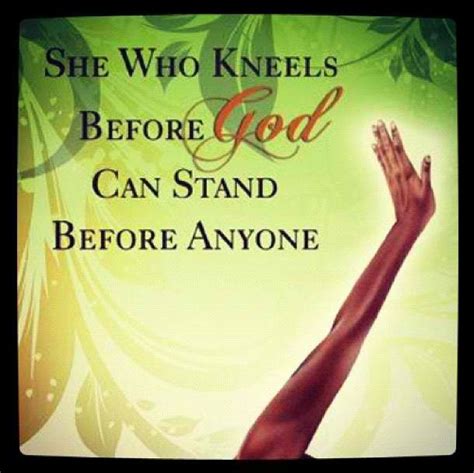 She Who Kneels Before God Can Stand Before Anyone Praise God