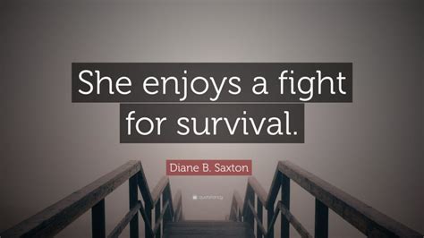 Diane B Saxton Quote “she Enjoys A Fight For Survival ”