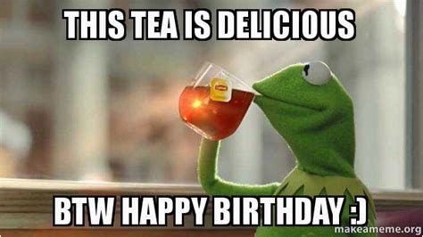 Kermit The Frog Birthday Meme This Tea Is Delicious Btw Happy Birthday Kermit Birthdaybuzz