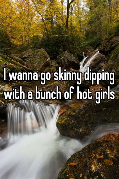 i wanna go skinny dipping with a bunch of hot girls