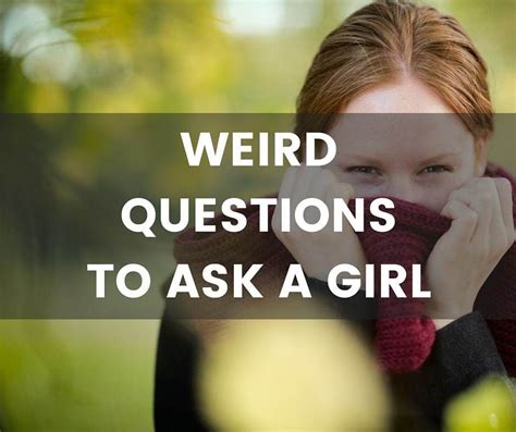 these weird questions to ask a girl are a bit off the wall some are a bit unusual and some are