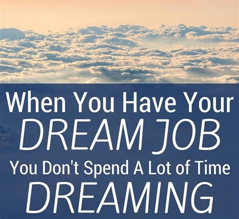 When You Have Your Dream Job You Dont Spend A Lot Of Time Dreaming