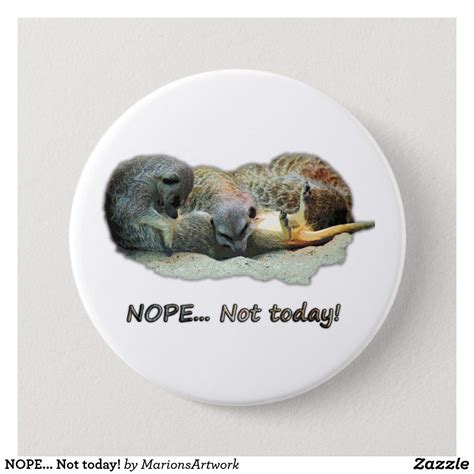 Nope Not Today Button Meerkat Nope Cute Designs Sleep Zazzle