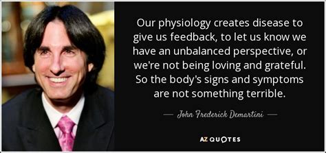 Uno de los primeros usos de este tipo de cuestionarios sirvió para evaluar las capacidades de los. John Frederick Demartini quote: Our physiology creates disease to give us feedback, to let...