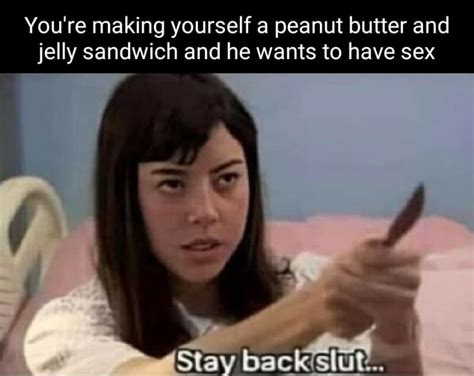 Youre Making Yourself A Peanut Butter And Jelly Sandwich And He Wants To Have Sex Stay