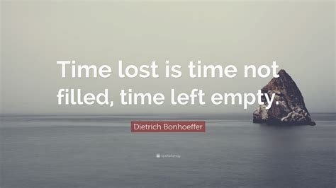Dietrich Bonhoeffer Quote Time Lost Is Time Not Filled Time Left Empty