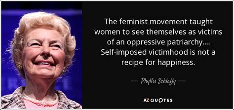 phyllis schlafly quote the feminist movement taught women to see themselves as victims