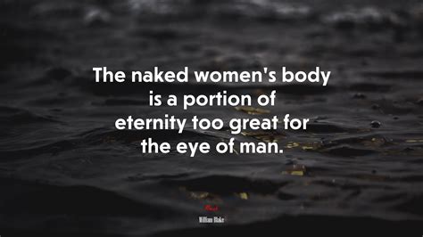 The Naked Womens Body Is A Portion Of Eternity Too Great For The Eye