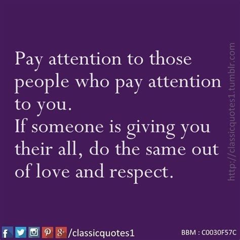 Pay Attention To Those People Who Pay Attention To You If Someone Is Giving You Their All Do