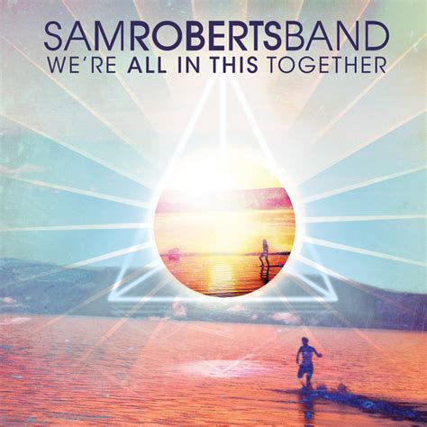 Here and now, it's time for celebration i finally figured out (yeah yeah) that all our dreams have no limitations that's. Sam Roberts Band - We're All In This Together Lyrics ...