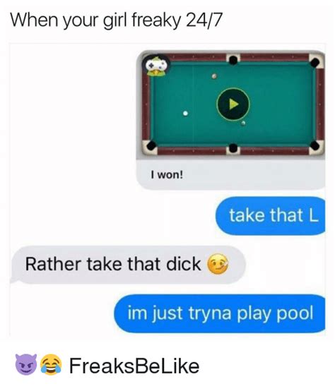 When Your Girl Freaky 247 I Won Take That L Rather Take That Dick Im Just Tryna Play Pool 😈😂