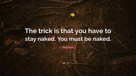Heidi Klum Quote The Trick Is That You Have To Stay Naked You Must Be Naked