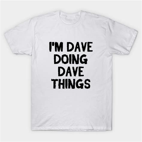 Im Dave Doing Dave Things Dave T Shirt Teepublic
