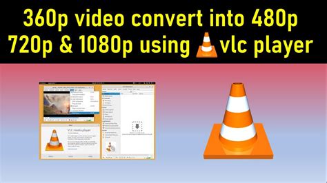 How To Convert 360p Video Into 480p 720p And 1080p Using Vlc Player